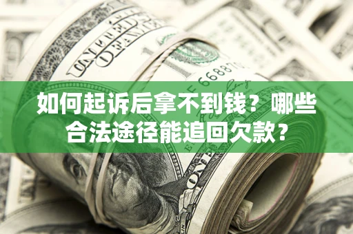 北京如何起诉后拿不到钱？哪些合法途径能追回欠款？