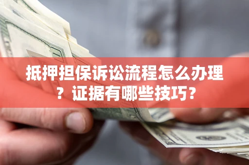 北京抵押担保诉讼流程怎么办理？证据有哪些技巧？