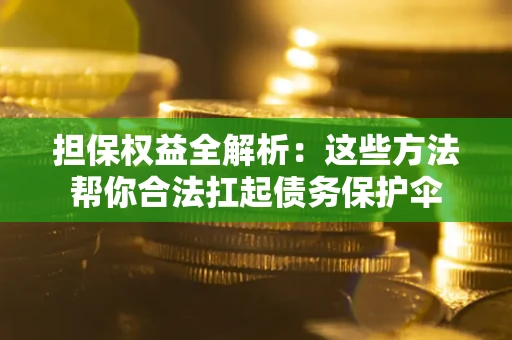 北京担保权益全解析：这些方法帮你合法扛起债务保护伞