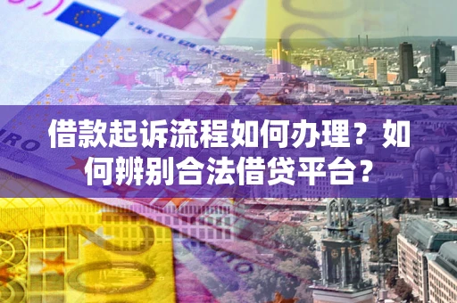 北京借款起诉流程如何办理？如何辨别合法借贷平台？