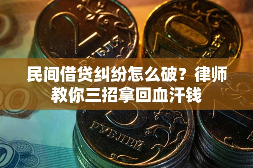 北京民间借贷纠纷怎么破？律师教你三招拿回血汗钱