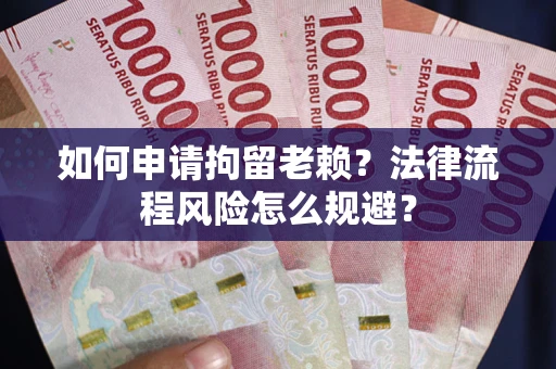 北京如何申请拘留老赖？法律流程风险怎么规避？