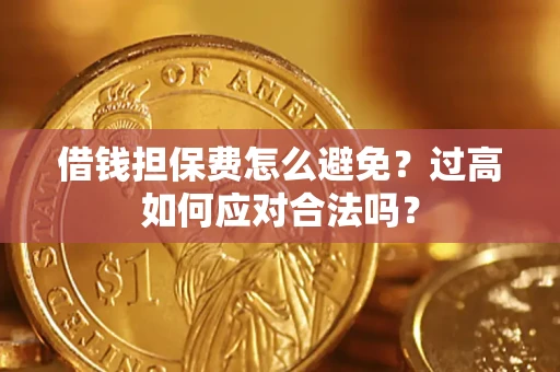北京借钱担保费怎么避免？过高如何应对合法吗？
