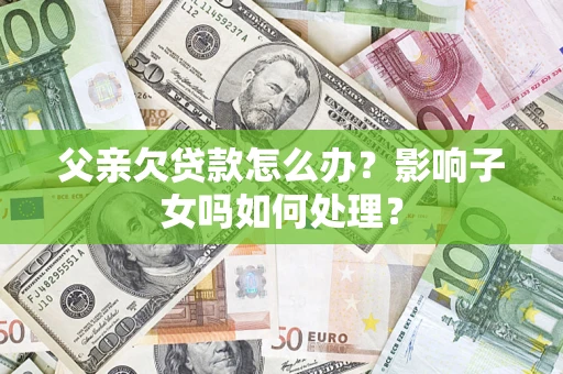 北京父亲欠贷款怎么办？影响子女吗如何处理？