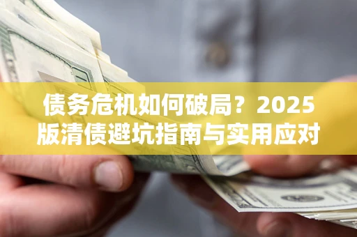 北京债务危机如何破局？2025版清债避坑指南与实用应对策略