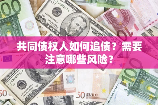 北京共同债权人如何追债？需要注意哪些风险？