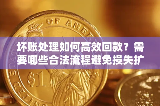 北京坏账处理如何高效回款？需要哪些合法流程避免损失扩大？