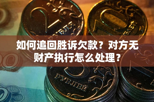 北京如何追回胜诉欠款？对方无财产执行怎么处理？
