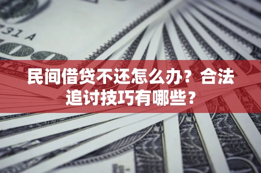 北京民间借贷不还怎么办？合法追讨技巧有哪些？