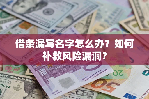 北京借条漏写名字怎么办？如何补救风险漏洞？