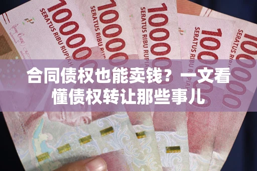 北京合同债权也能卖钱？一文看懂债权转让那些事儿