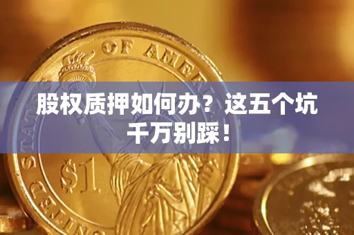 北京股权质押如何办？这五个坑千万别踩！