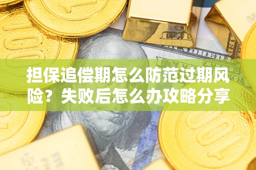 北京担保追偿期怎么防范过期风险？失败后怎么办攻略分享