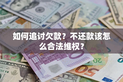 北京如何追讨欠款？不还款该怎么合法维权？