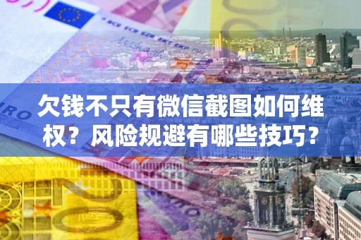 北京欠钱不只有微信截图如何维权？风险规避有哪些技巧？
