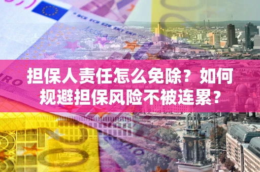 北京担保人责任怎么免除？如何规避担保风险不被连累？