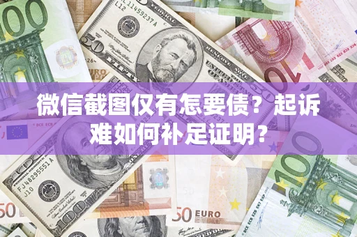 北京微信截图仅有怎要债？起诉难如何补足证明？