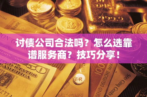 北京讨债公司合法吗？怎么选靠谱服务商？技巧分享！