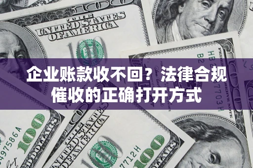 北京企业账款收不回？法律合规催收的正确打开方式