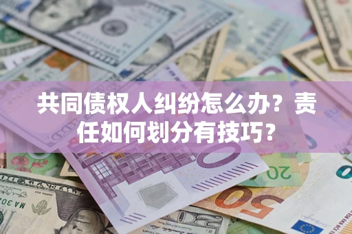 北京共同债权人纠纷怎么办？责任如何划分有技巧？