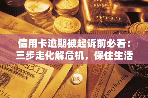 北京信用卡逾期被起诉前必看：三步走化解危机，保住生活尊严