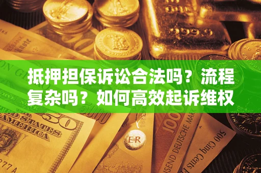北京抵押担保诉讼合法吗？流程复杂吗？如何高效起诉维权？