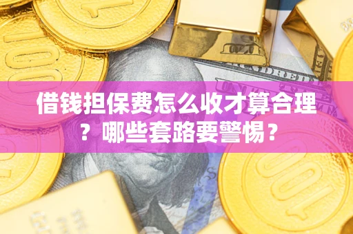 北京借钱担保费怎么收才算合理？哪些套路要警惕？