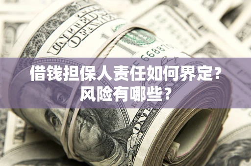 北京借钱担保人责任如何界定?风险有哪些? 北京借钱担保人责任如何界定?风险有哪些?