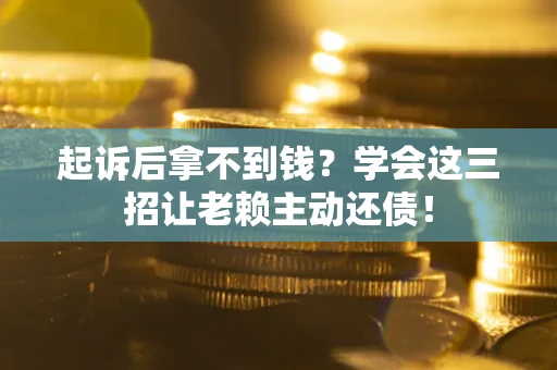 北京起诉后拿不到钱？学会这三招让老赖主动还债！