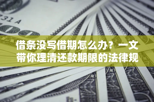 北京借条没写借期怎么办？一文带你理清还款期限的法律规则