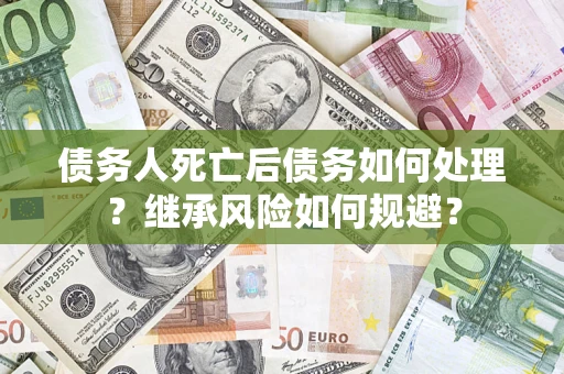 北京债务人死亡后债务如何处理？继承风险如何规避？