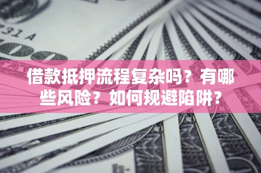 北京借款抵押流程复杂吗？有哪些风险？如何规避陷阱？