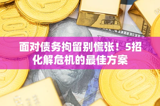 北京面对债务拘留别慌张！5招化解危机的最佳方案
