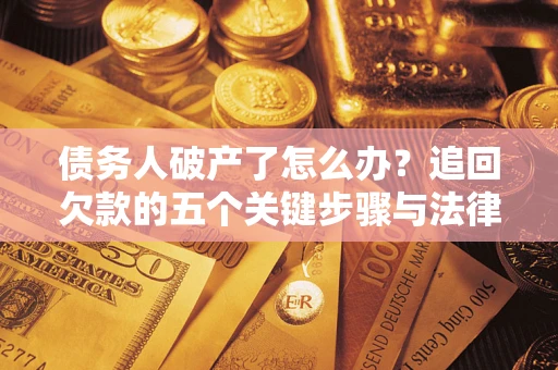 北京债务人破产了怎么办？追回欠款的五个关键步骤与法律策略
