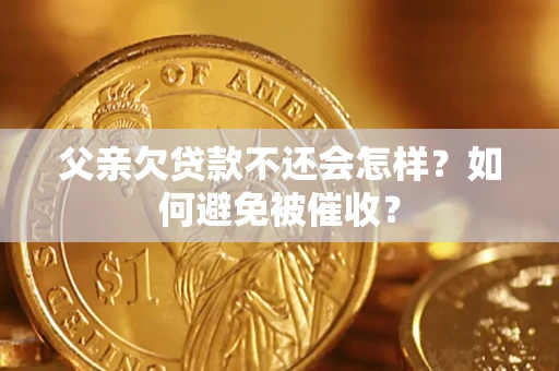 北京父亲欠贷款不还会怎样？如何避免被催收？