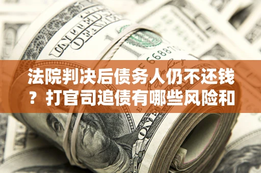 北京法院判决后债务人仍不还钱？打官司追债有哪些风险和技巧？