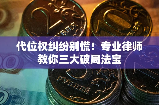 北京代位权纠纷别慌！专业律师教你三大破局法宝