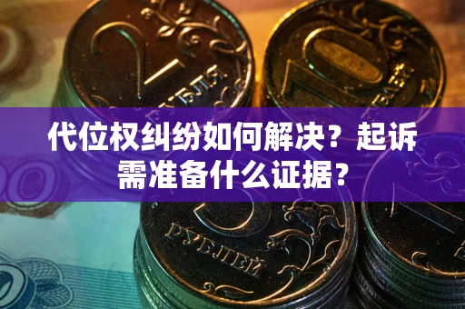 北京代位权纠纷如何解决？起诉需准备什么证据？