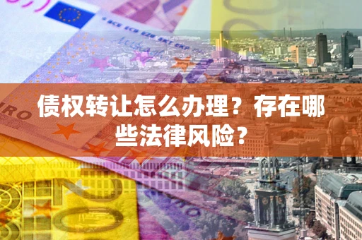 北京债权转让怎么办理？存在哪些法律风险？