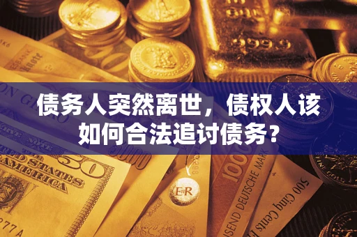 北京债务人突然离世，债权人该如何合法追讨债务？