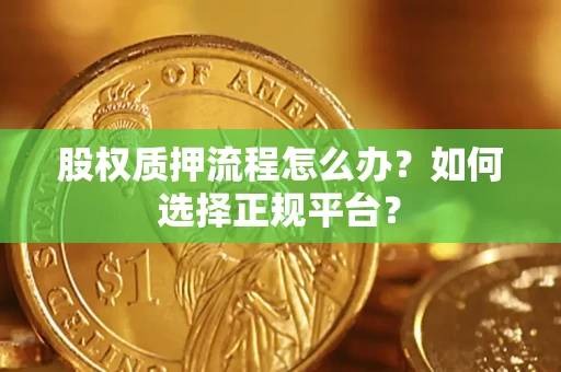 北京股权质押流程怎么办？如何选择正规平台？