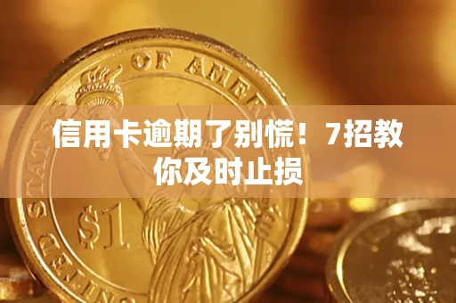 北京信用卡逾期了别慌！7招教你及时止损