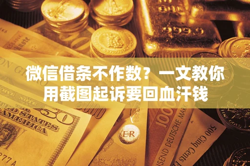北京微信借条不作数？一文教你用截图起诉要回血汗钱