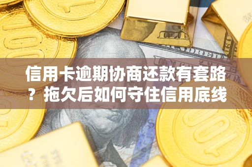 北京信用卡逾期协商还款有套路？拖欠后如何守住信用底线？