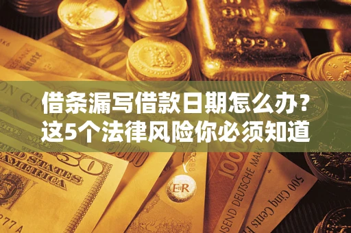 北京借条漏写借款日期怎么办？这5个法律风险你必须知道