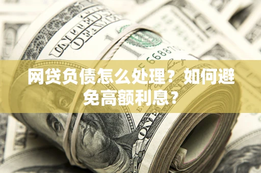 北京网贷负债怎么处理？如何避免高额利息？