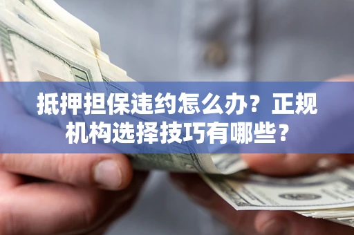 北京抵押担保违约怎么办？正规机构选择技巧有哪些？