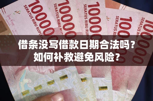 北京借条没写借款日期合法吗？如何补救避免风险？