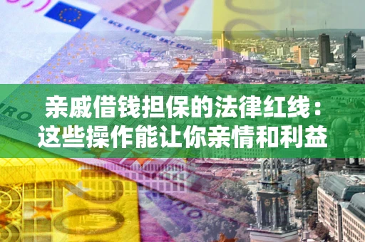 北京亲戚借钱担保的法律红线：这些操作能让你亲情和利益两不误