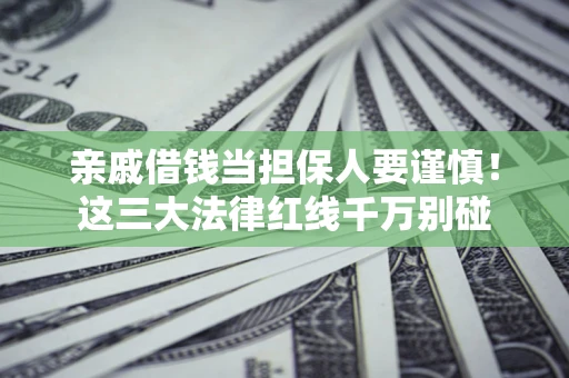 北京亲戚借钱当担保人要谨慎！这三大法律红线千万别碰